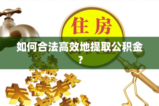 台江如何合法高效地提取公积金？