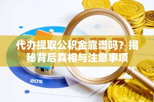 台江代办提取公积金靠谱吗？揭秘背后真相与注意事项