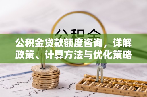 台江公积金贷款额度咨询，详解政策、计算方法与优化策略