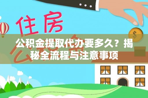 台江公积金提取代办要多久？揭秘全流程与注意事项
