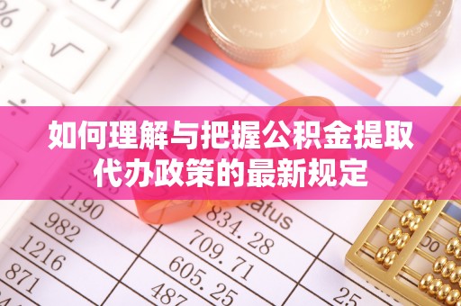 台江如何理解与把握公积金提取代办政策的最新规定