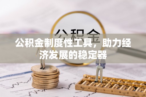 台江公积金制度性工具，助力经济发展的稳定器