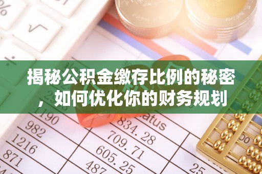 台江揭秘公积金缴存比例的秘密，如何优化你的财务规划