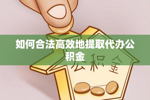 台江如何合法高效地提取代办公积金