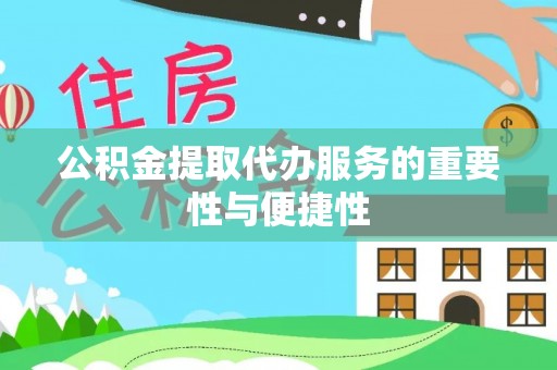 台江公积金提取代办服务的重要性与便捷性
