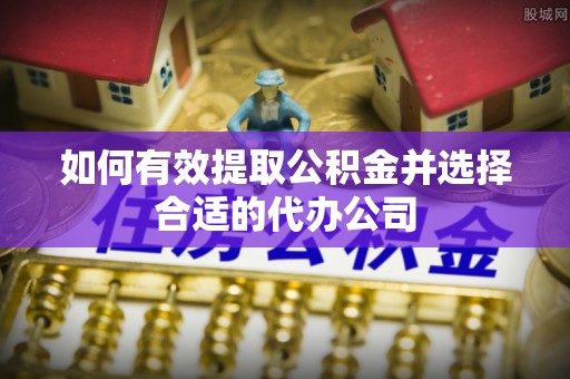 台江如何有效提取公积金并选择合适的代办公司