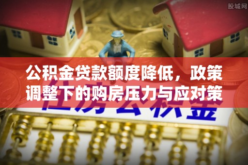 台江公积金贷款额度降低，政策调整下的购房压力与应对策略