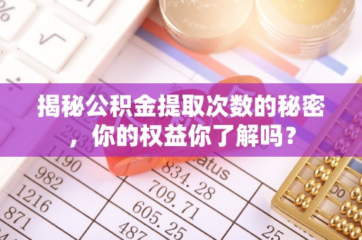 台江揭秘公积金提取次数的秘密，你的权益你了解吗？