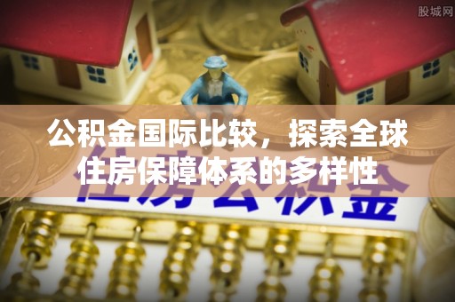 台江公积金国际比较，探索全球住房保障体系的多样性