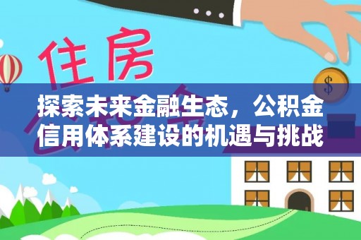 台江探索未来金融生态，公积金信用体系建设的机遇与挑战
