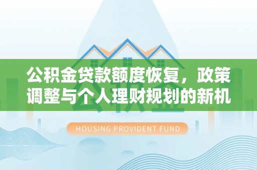 台江公积金贷款额度恢复，政策调整与个人理财规划的新机遇
