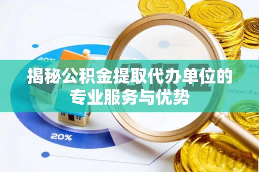 台江揭秘公积金提取代办单位的专业服务与优势