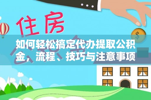 台江如何轻松搞定代办提取公积金，流程、技巧与注意事项全解析