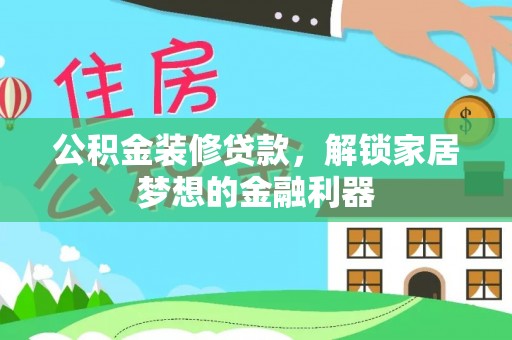 台江公积金装修贷款，解锁家居梦想的金融利器