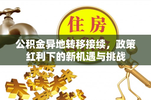 台江公积金异地转移接续，政策红利下的新机遇与挑战