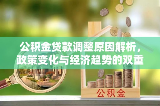台江公积金贷款调整原因解析，政策变化与经济趋势的双重影响