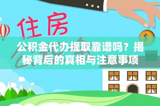 台江公积金代办提取靠谱吗？揭秘背后的真相与注意事项