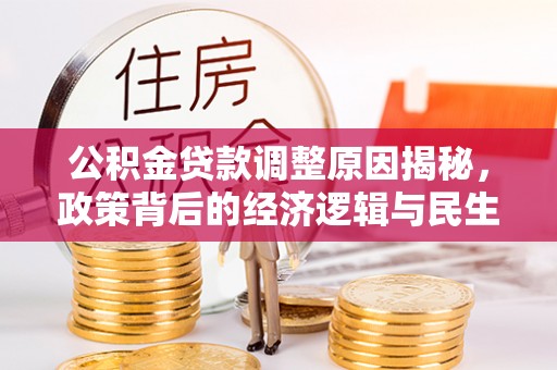 台江公积金贷款调整原因揭秘，政策背后的经济逻辑与民生考量