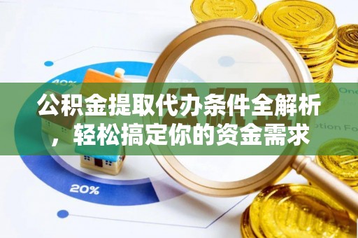 台江公积金提取代办条件全解析，轻松搞定你的资金需求