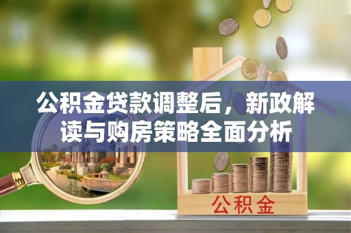 台江公积金贷款调整后，新政解读与购房策略全面分析