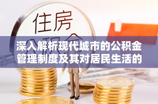 台江深入解析现代城市的公积金管理制度及其对居民生活的影响