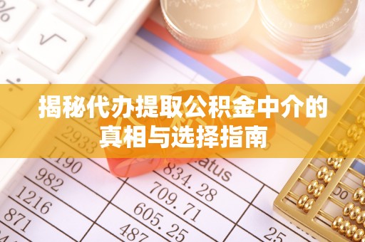 台江揭秘代办提取公积金中介的真相与选择指南