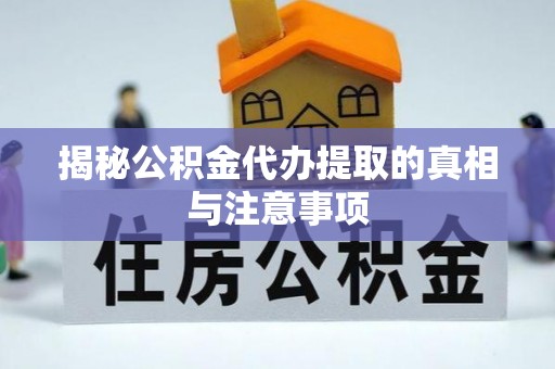 台江揭秘公积金代办提取的真相与注意事项