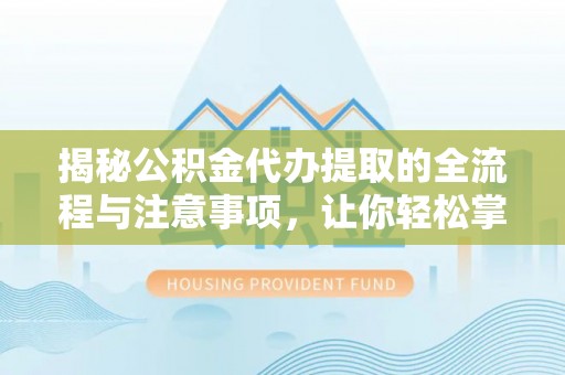 台江揭秘公积金代办提取的全流程与注意事项，让你轻松掌握财富管理新技能