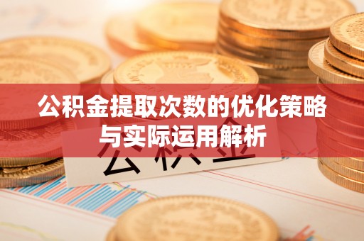 台江公积金提取次数的优化策略与实际运用解析