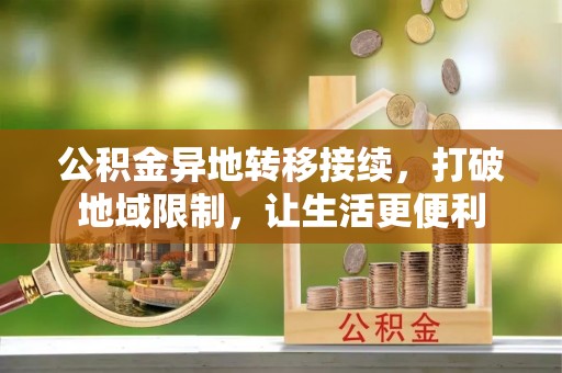 台江公积金异地转移接续，打破地域限制，让生活更便利