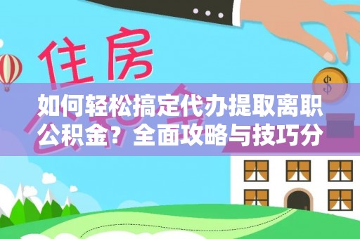 台江如何轻松搞定代办提取离职公积金？全面攻略与技巧分享