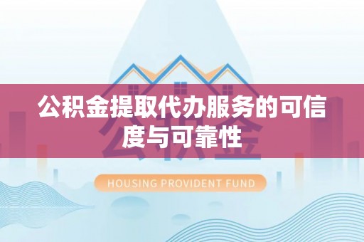 台江公积金提取代办服务的可信度与可靠性