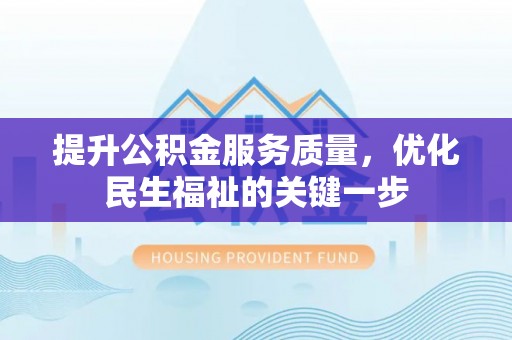 台江提升公积金服务质量，优化民生福祉的关键一步