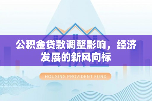 台江公积金贷款调整影响，经济发展的新风向标