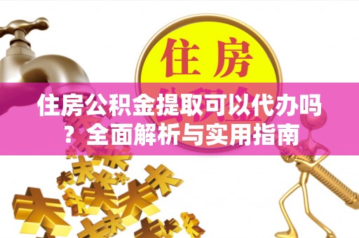 台江住房公积金提取可以代办吗？全面解析与实用指南