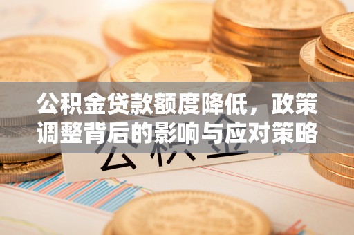 台江公积金贷款额度降低，政策调整背后的影响与应对策略