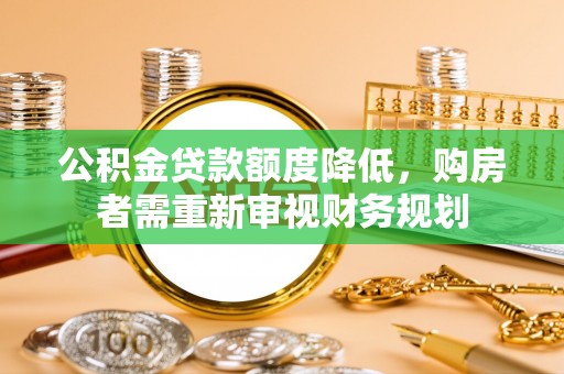 台江公积金贷款额度降低，购房者需重新审视财务规划