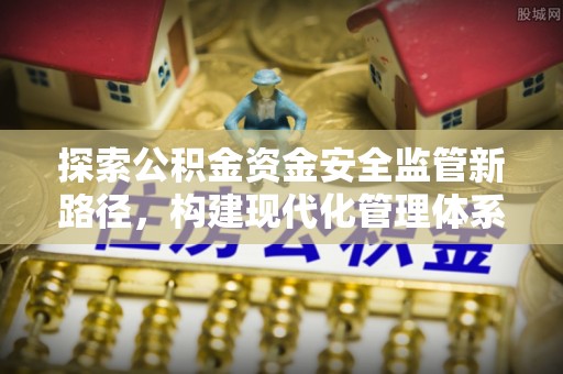 台江探索公积金资金安全监管新路径，构建现代化管理体系