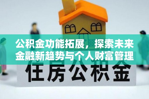 台江公积金功能拓展，探索未来金融新趋势与个人财富管理的革新之道