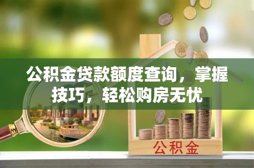 台江公积金贷款额度查询，掌握技巧，轻松购房无忧