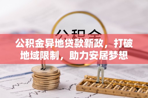 台江公积金异地贷款新政，打破地域限制，助力安居梦想