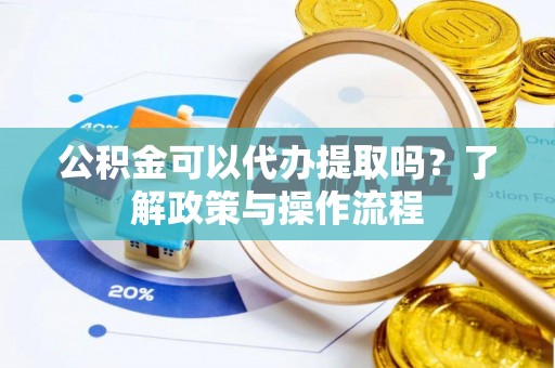 台江公积金可以代办提取吗？了解政策与操作流程