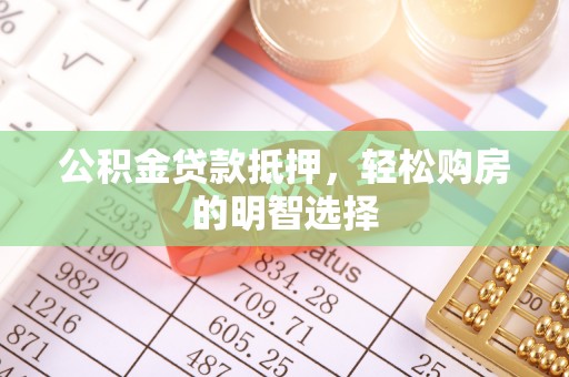 台江公积金贷款抵押，轻松购房的明智选择
