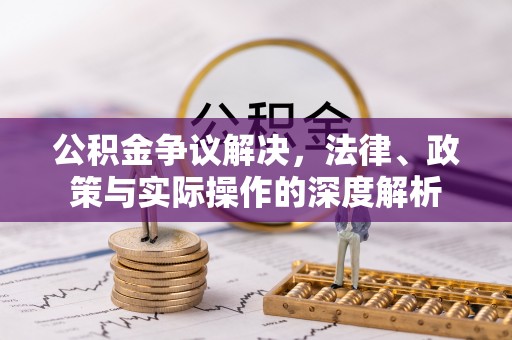 台江公积金争议解决，法律、政策与实际操作的深度解析