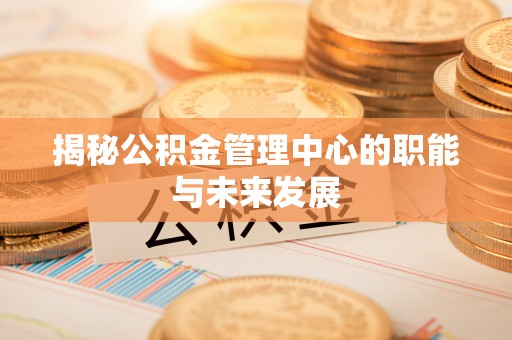台江揭秘公积金管理中心的职能与未来发展