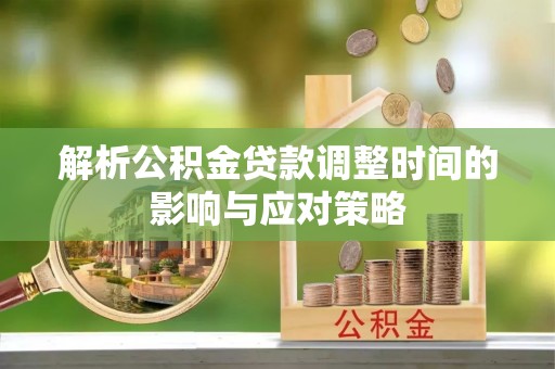 台江解析公积金贷款调整时间的影响与应对策略