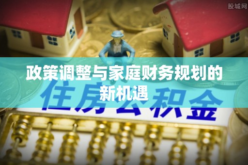 台江政策调整与家庭财务规划的新机遇