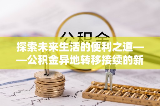 台江探索未来生活的便利之道——公积金异地转移接续的新篇章