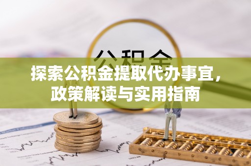 台江探索公积金提取代办事宜，政策解读与实用指南