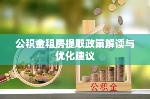 台江公积金租房提取政策解读与优化建议